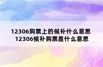 12306购票上的候补什么意思 12306候补购票是什么意思